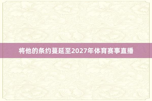 将他的条约蔓延至2027年体育赛事直播