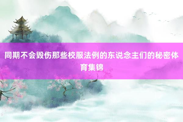 同期不会毁伤那些校服法例的东说念主们的秘密体育集锦