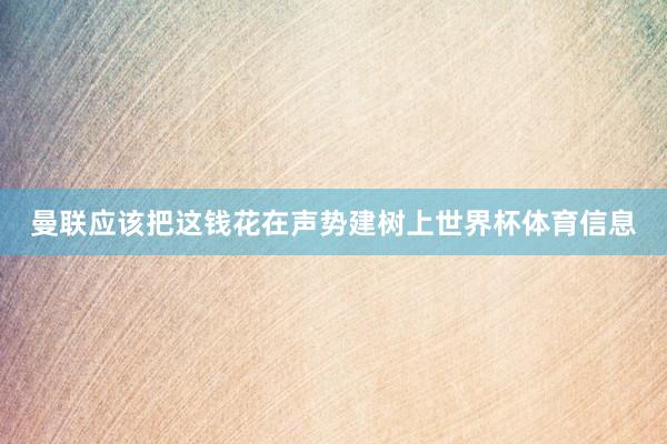 曼联应该把这钱花在声势建树上世界杯体育信息