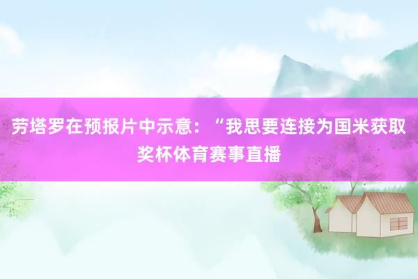 劳塔罗在预报片中示意：“我思要连接为国米获取奖杯体育赛事直播