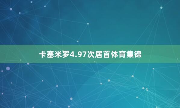 卡塞米罗4.97次居首体育集锦