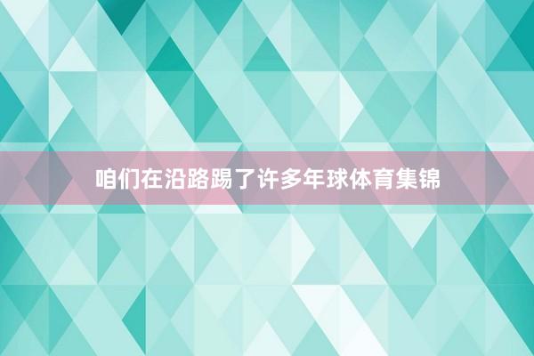 咱们在沿路踢了许多年球体育集锦