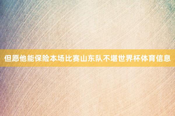 但愿他能保险本场比赛山东队不堪世界杯体育信息