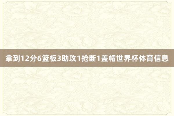 拿到12分6篮板3助攻1抢断1盖帽世界杯体育信息