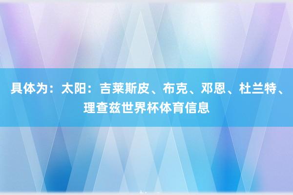 具体为：太阳：吉莱斯皮、布克、邓恩、杜兰特、理查兹世界杯体育信息