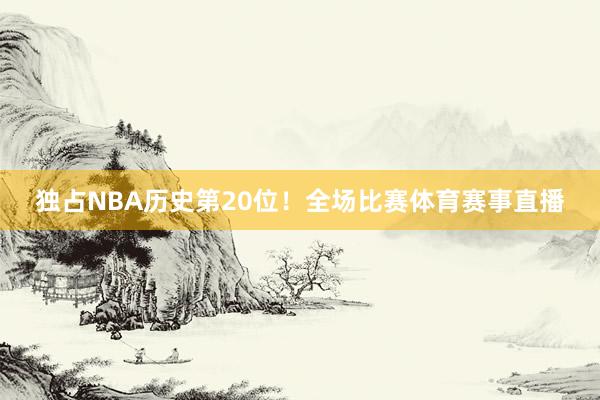 独占NBA历史第20位！全场比赛体育赛事直播