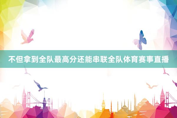 不但拿到全队最高分还能串联全队体育赛事直播