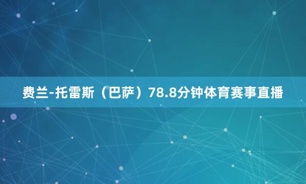 费兰-托雷斯（巴萨）78.8分钟体育赛事直播