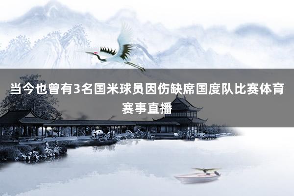 当今也曾有3名国米球员因伤缺席国度队比赛体育赛事直播