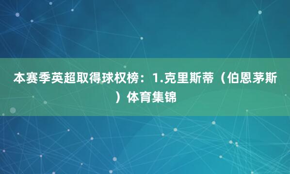 本赛季英超取得球权榜：1.克里斯蒂（伯恩茅斯）体育集锦