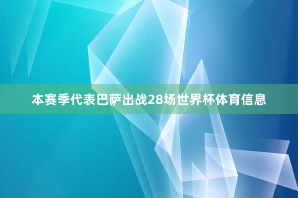 本赛季代表巴萨出战28场世界杯体育信息