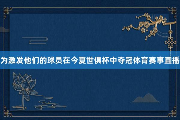 为激发他们的球员在今夏世俱杯中夺冠体育赛事直播