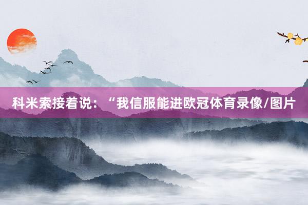 科米索接着说：“我信服能进欧冠体育录像/图片