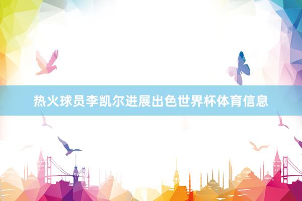 热火球员李凯尔进展出色世界杯体育信息