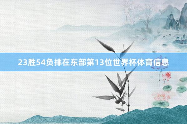 23胜54负排在东部第13位世界杯体育信息