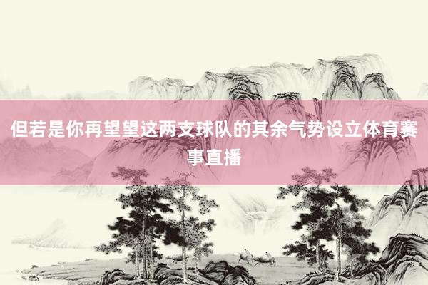 但若是你再望望这两支球队的其余气势设立体育赛事直播