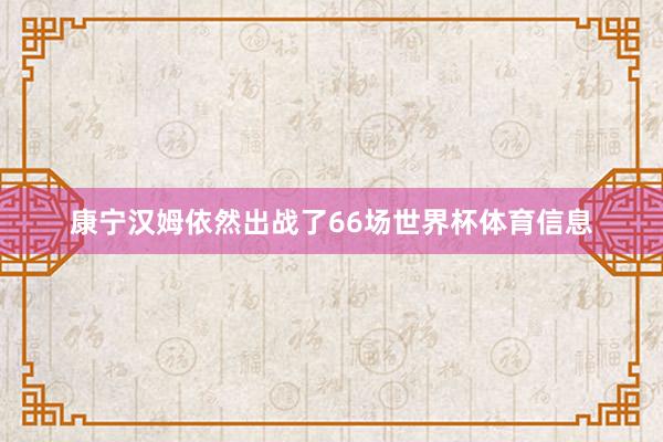 康宁汉姆依然出战了66场世界杯体育信息