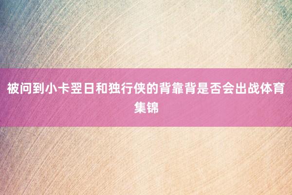 被问到小卡翌日和独行侠的背靠背是否会出战体育集锦