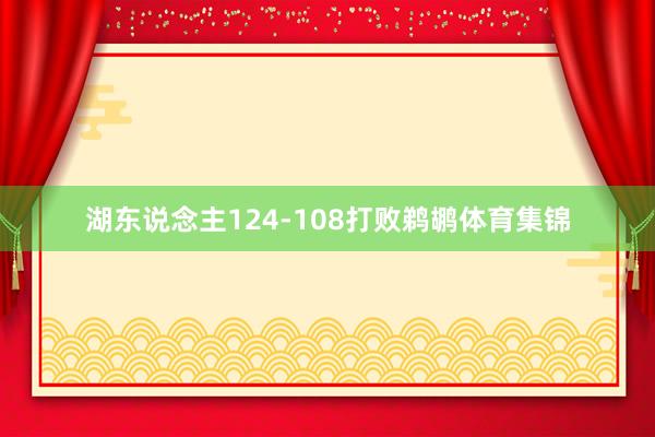 湖东说念主124-108打败鹈鹕体育集锦