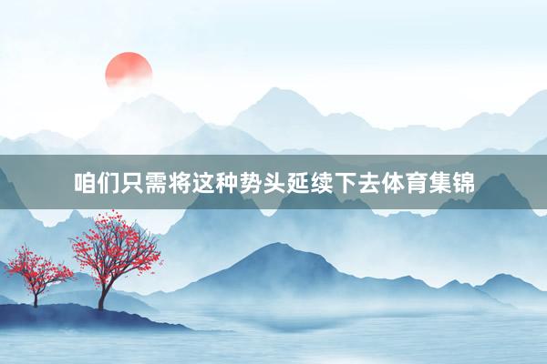 咱们只需将这种势头延续下去体育集锦