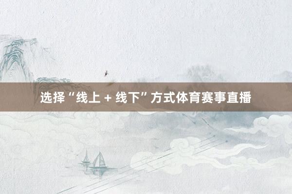 选择“线上 + 线下”方式体育赛事直播