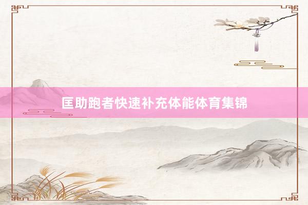 匡助跑者快速补充体能体育集锦