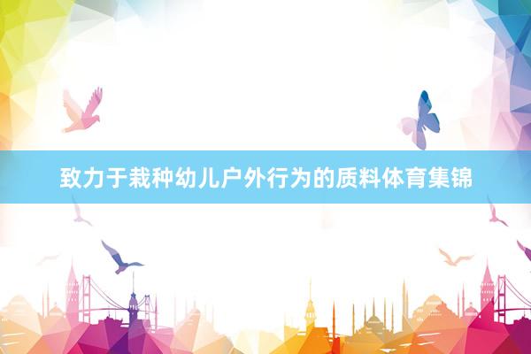 致力于栽种幼儿户外行为的质料体育集锦