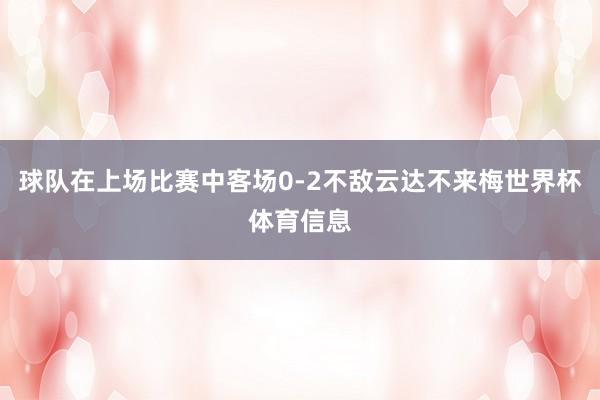 球队在上场比赛中客场0-2不敌云达不来梅世界杯体育信息