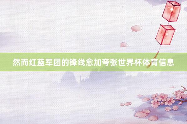 然而红蓝军团的锋线愈加夸张世界杯体育信息