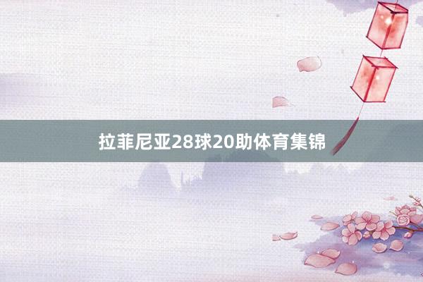 拉菲尼亚28球20助体育集锦