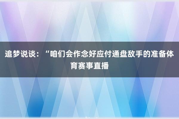 追梦说谈：“咱们会作念好应付通盘敌手的准备体育赛事直播