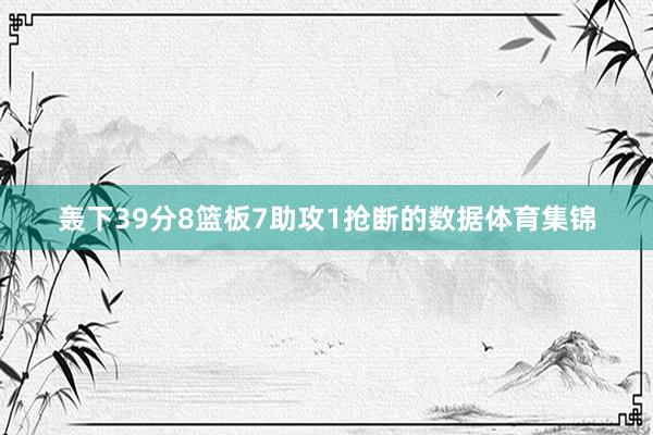 轰下39分8篮板7助攻1抢断的数据体育集锦