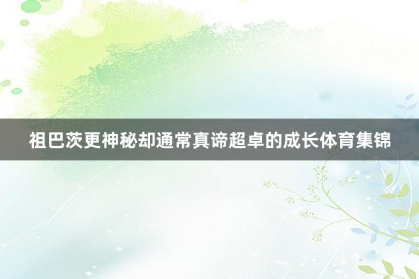 祖巴茨更神秘却通常真谛超卓的成长体育集锦