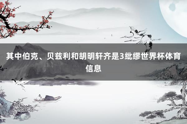 其中伯克、贝兹利和胡明轩齐是3纰缪世界杯体育信息