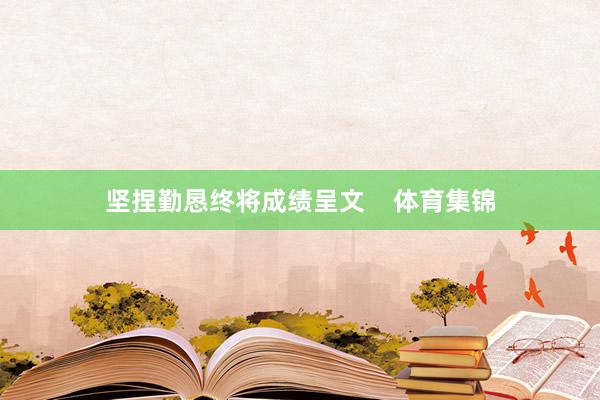 坚捏勤恳终将成绩呈文    体育集锦
