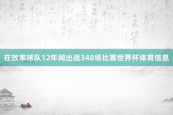 在效率球队12年间出战348场比赛世界杯体育信息