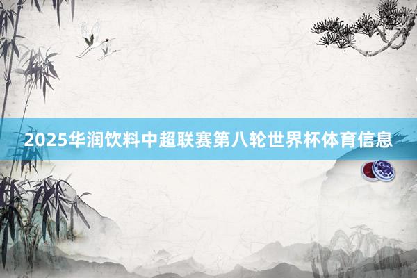 2025华润饮料中超联赛第八轮世界杯体育信息