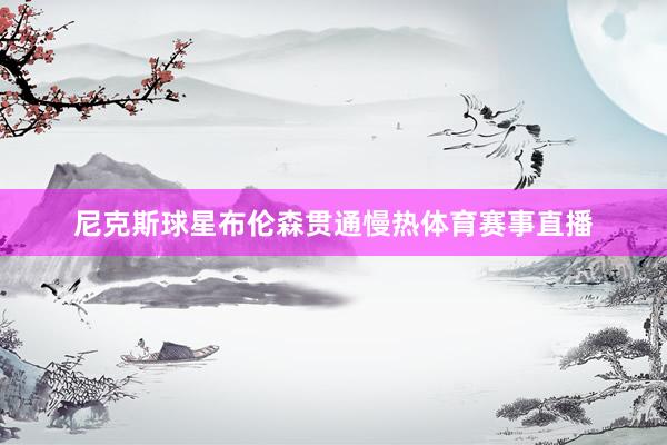 尼克斯球星布伦森贯通慢热体育赛事直播