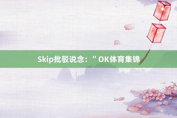 Skip批驳说念：”OK体育集锦