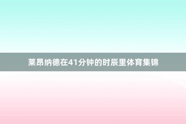 莱昂纳德在41分钟的时辰里体育集锦