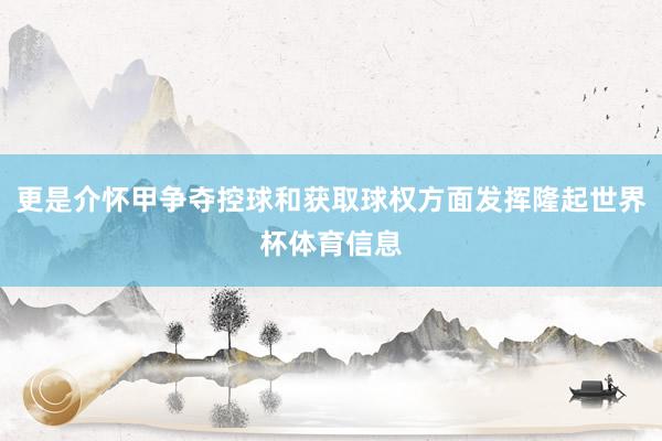 更是介怀甲争夺控球和获取球权方面发挥隆起世界杯体育信息