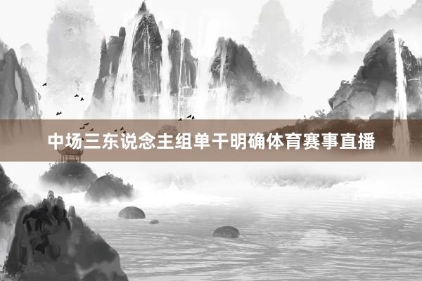 中场三东说念主组单干明确体育赛事直播