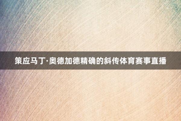 策应马丁·奥德加德精确的斜传体育赛事直播
