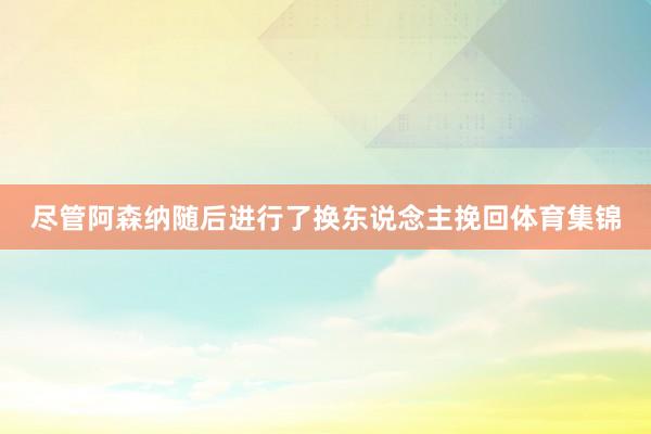 尽管阿森纳随后进行了换东说念主挽回体育集锦