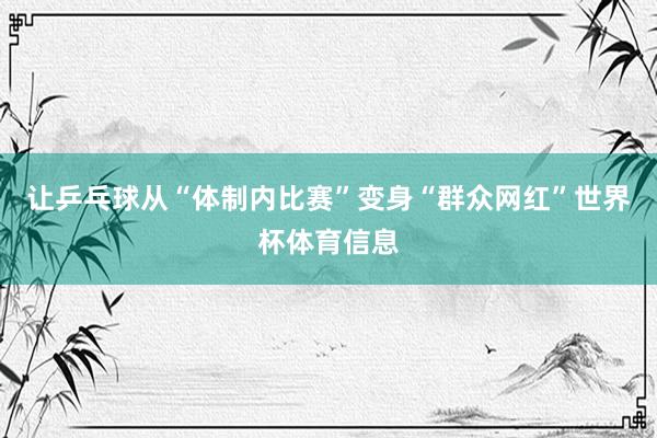 让乒乓球从“体制内比赛”变身“群众网红”世界杯体育信息