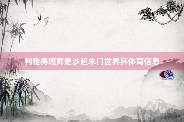 利雅得班师是沙超朱门世界杯体育信息