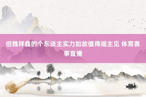但魏祥鑫的个东谈主实力如故值得细主见 体育赛事直播