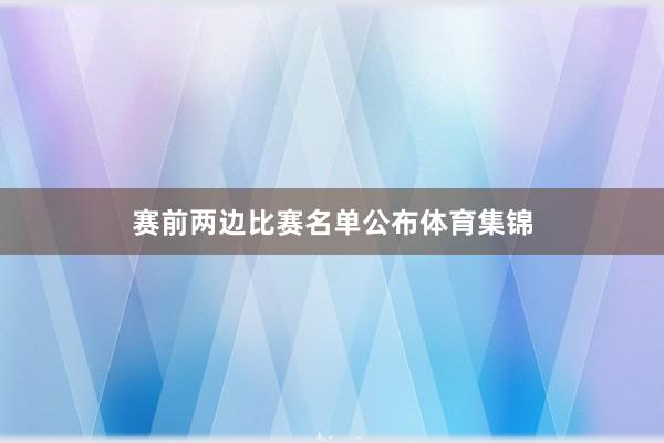 赛前两边比赛名单公布体育集锦