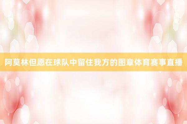 阿莫林但愿在球队中留住我方的图章体育赛事直播