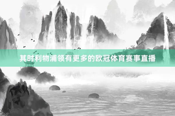 其时利物浦领有更多的欧冠体育赛事直播